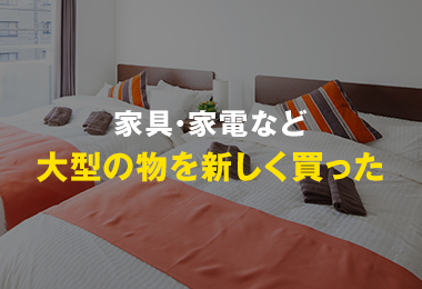 家具・家電など大型の物を新しく買った